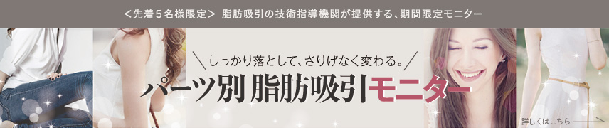 しっかり落として、さりげなく変わる。パーツ別脂肪吸引モニター